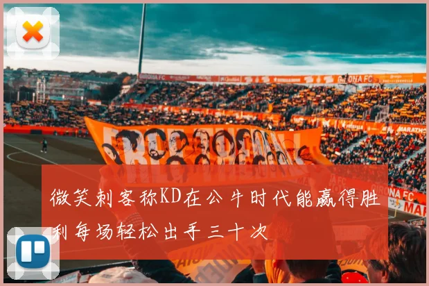 微笑刺客称KD在公牛时代能赢得胜利每场轻松出手三十次
