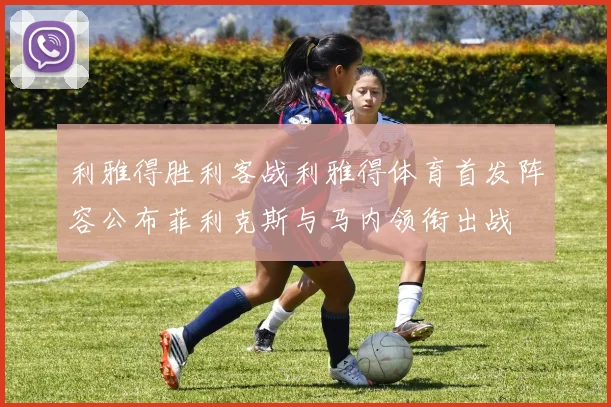 利雅得胜利客战利雅得体育首发阵容公布菲利克斯与马内领衔出战
