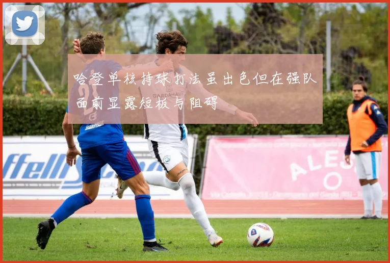 哈登单核持球打法虽出色但在强队面前显露短板与阻碍