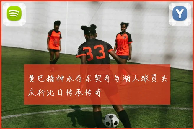 曼巴精神永存东契奇与湖人球员共庆科比日传承传奇