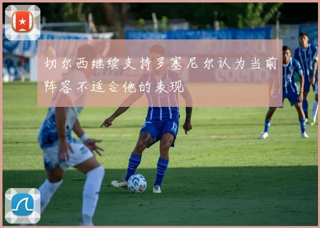 切尔西继续支持罗塞尼尔认为当前阵容不适合他的表现