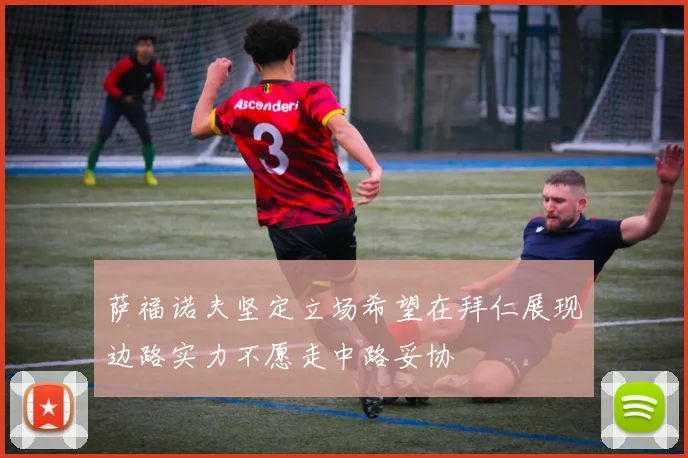 萨福诺夫坚定立场希望在拜仁展现边路实力不愿走中路妥协