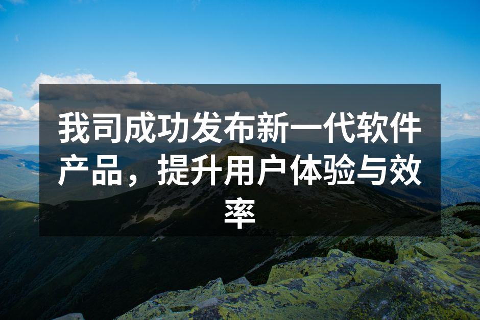 我司成功发布新一代软件产品,提升用户体验与效率