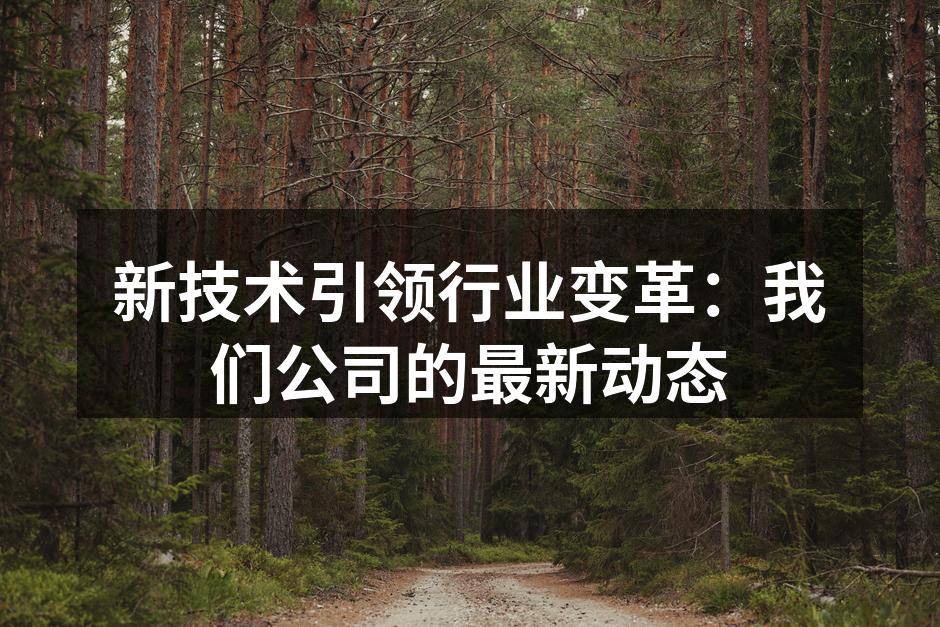 新技术引领行业变革:我们公司的最新动态
