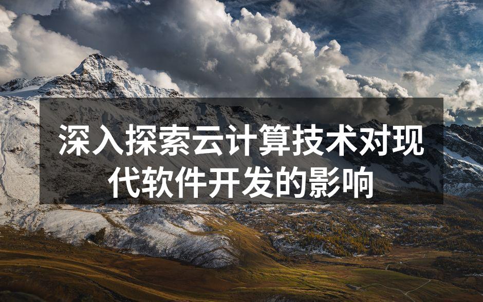 深入探索云计算技术对现代软件开发的影响