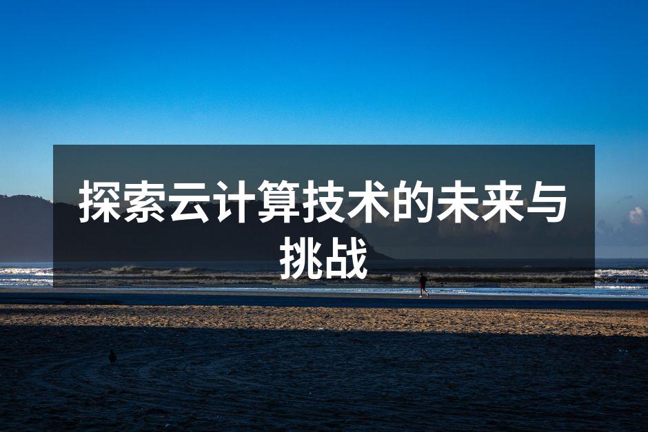 探索云计算技术的未来与挑战