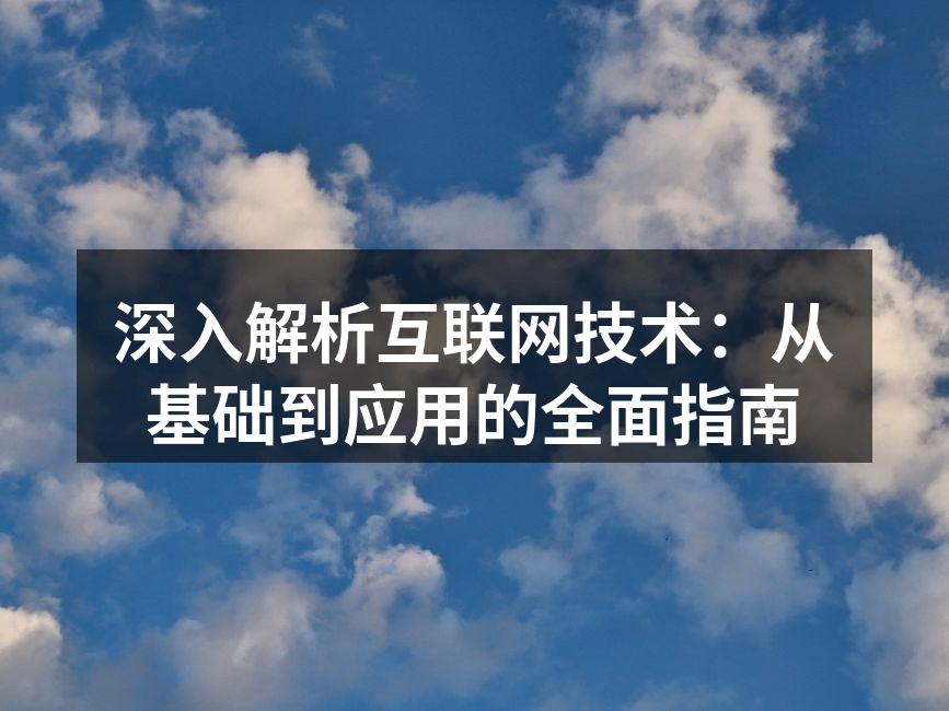 深入解析互联网技术:从基础到应用的全面指南