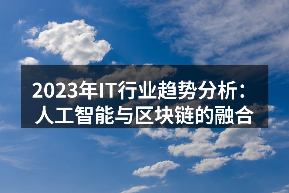 2023年IT行业趋势分析:人工智能与区块链的融合