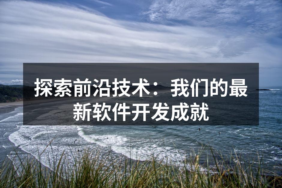 探索前沿技术：我们的最新软件开发成就