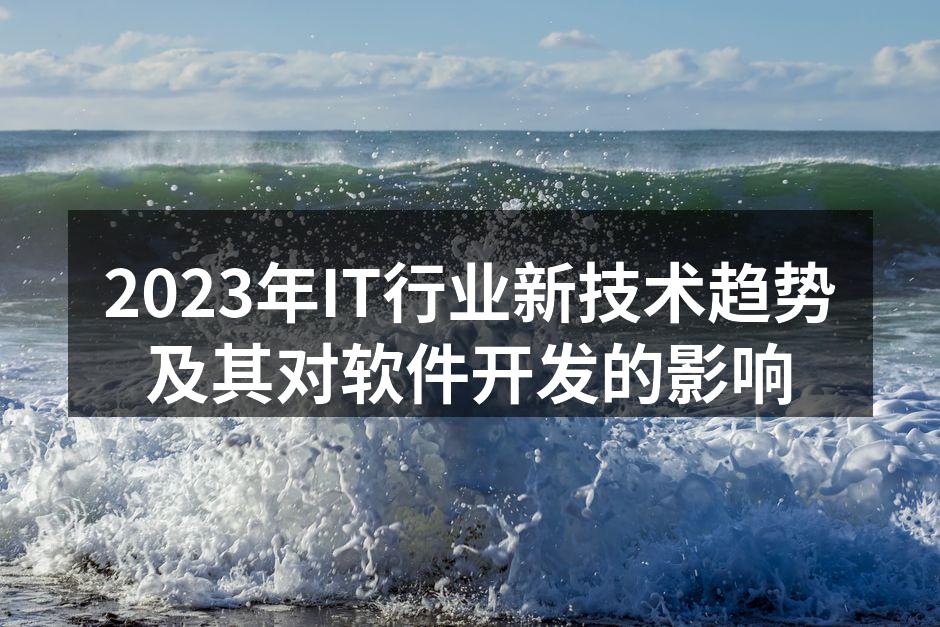 2023年IT行业新技术趋势及其对软件开发的影响